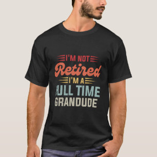I'M Not Retired I'M A Full Time Grandude Retro Ret T-Shirt