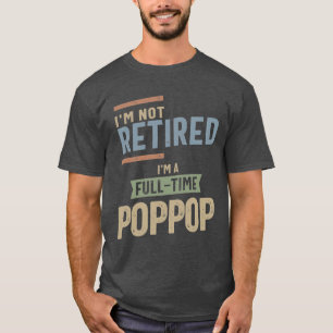 I'm Not Retired I'm a Full-Time PopPop T-Shirt