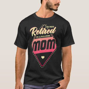 Im Not Retired Im A Fulltime Mum 2 T-Shirt