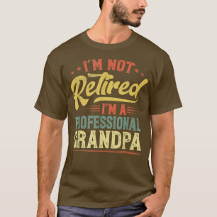 I'm Not Retired I'm A Professional Grandpa Retired T-Shirt