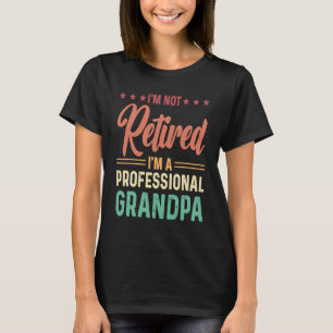 I'm not retired I'm a professional Grandpa T-Shirt