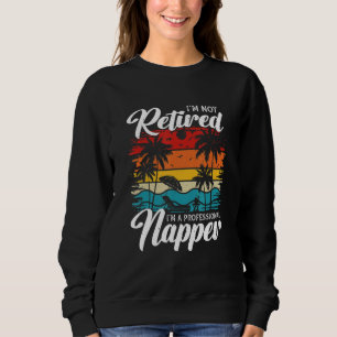 I'm Not Retired I'm a Professional Napper Retiree Sweatshirt