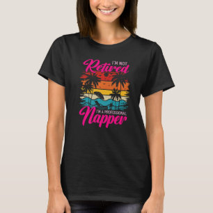 I'm Not Retired I'm a Professional Napper Retiree T-Shirt
