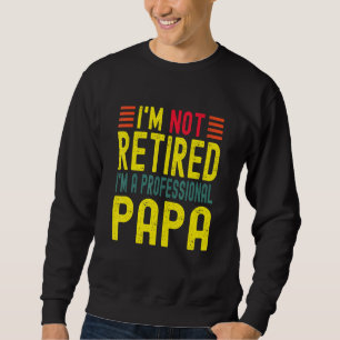 Im Not Retired Im A Professional Papa For Mens Dad Sweatshirt