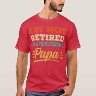 Im Not Retired Im A Professional Papa T-Shirt