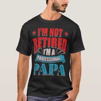 I'm Not Retired I'm A Professional Papa T-Shirt