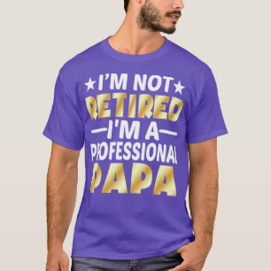 Im Not Retired Im A Professional Papa  T-Shirt