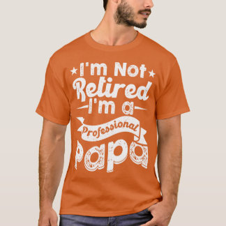 Im Not Retired Im A Professional PaPa T-Shirt