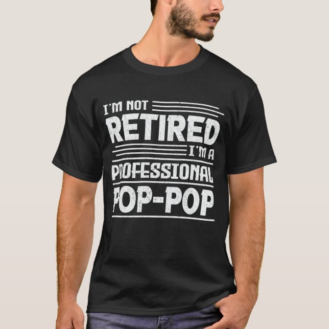 I'm Not Retired I'm A Professional Pop-Pop T-Shirt (Front)