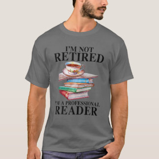 I'm Not Retired I'm A Professional Reader Reading T-Shirt
