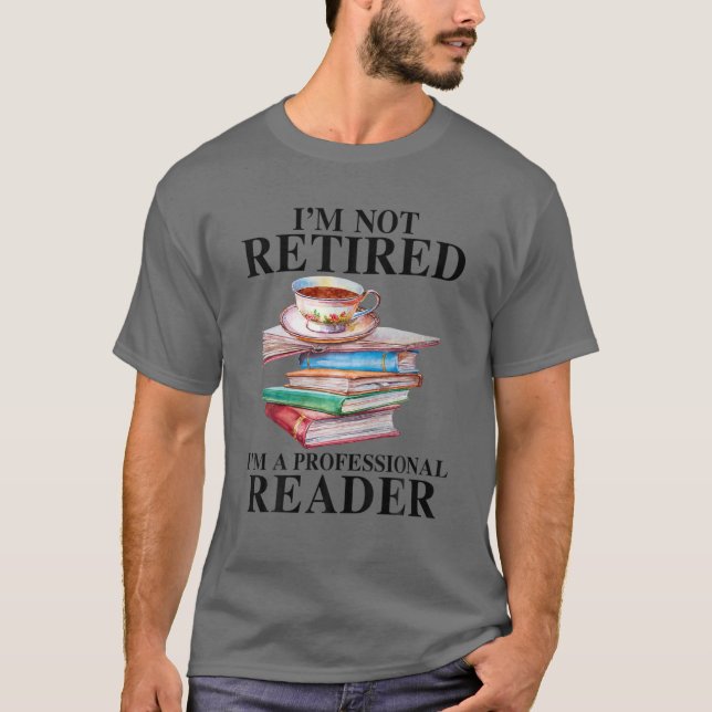 I'm Not Retired I'm A Professional Reader Reading T-Shirt (Front)