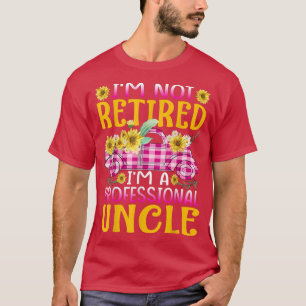 Im Not Retired Im A Professional Uncle Sunflower T T-Shirt