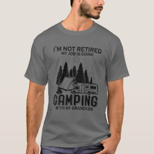 I'm Not Retired My Job Is Going Camping With My Gr T-Shirt