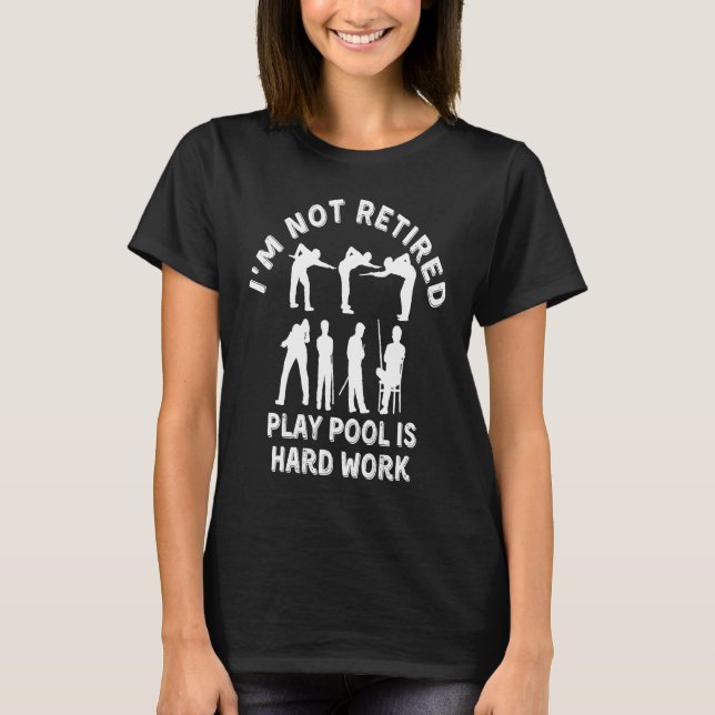 I'm Not Retired Play Pool Is Hard Work Billiard Pl T-Shirt (Front)