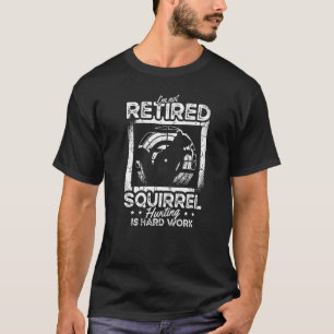 I'm Not Retired Squirrel Hunting Is Hard Squirrel  T-Shirt