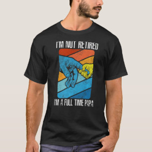 I'm Not Rewtired I'm A Full Time Papa Old Senior C T-Shirt