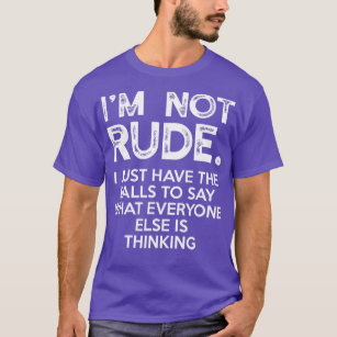 Im Not Rude I Just Have The Balls To Say What Ever T-Shirt