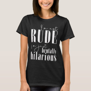 I'm not rude, I'm just brutally hilarious T-Shirt