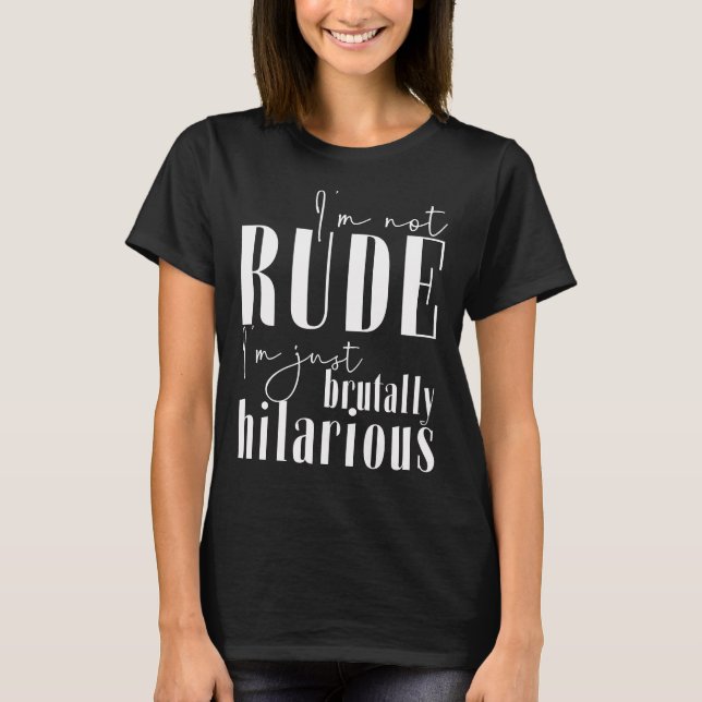 I'm not rude, I'm just brutally hilarious T-Shirt (Front)