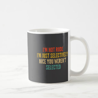I'm Not Rude I'm Just Selectively Nice You Weren't Coffee Mug