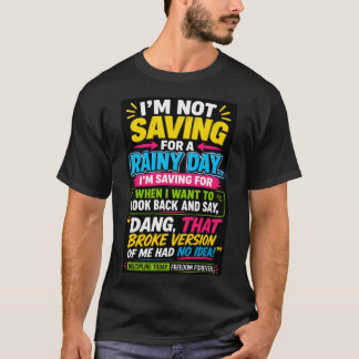 I'm not saving for a rainy day Tshirt