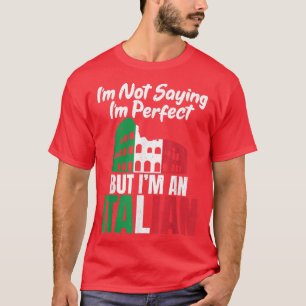 Im not saying im perfect but im an Italian funny I T-Shirt