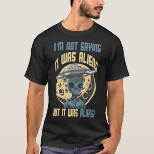 I'm Not Saying It Was Aliens But It Was Aliens Fun T-Shirt