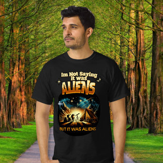 I'm Not Saying it was Aliens, But it was Aliens T-Shirt