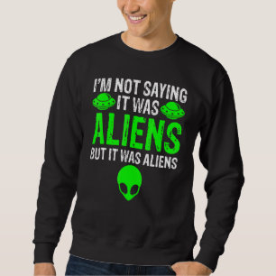 I'm Not Saying It Was Aliens But It Was Aliens Ufo Sweatshirt