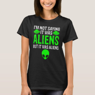 I'm Not Saying It Was Aliens But It Was Aliens Ufo T-Shirt