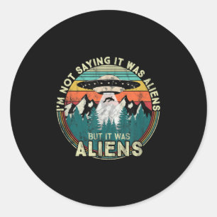 Im Not Saying It Was Aliens - Funny Ufo Classic Round Sticker