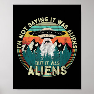 Im Not Saying It Was Aliens - Funny Ufo  Poster