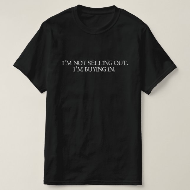 I'm not selling out. I'm buying in. T-Shirt (Design Front)