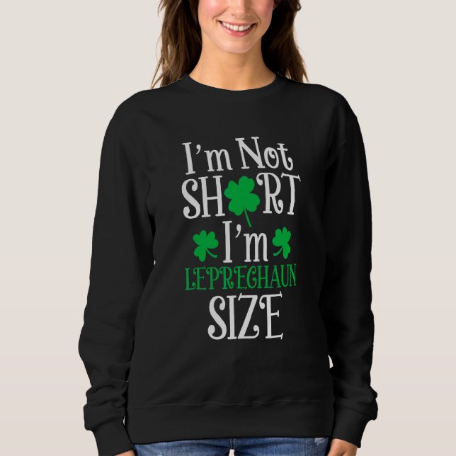 I'm Not Short I'm Leprechaun Size Happy St Patrick Sweatshirt (Front)