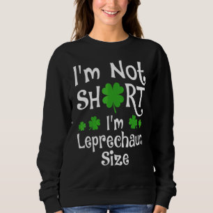 I'm Not Short I'm Leprechaun Size Happy St Patrick Sweatshirt