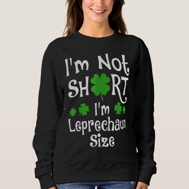 I'm Not Short I'm Leprechaun Size Happy St Patrick Sweatshirt (Front)