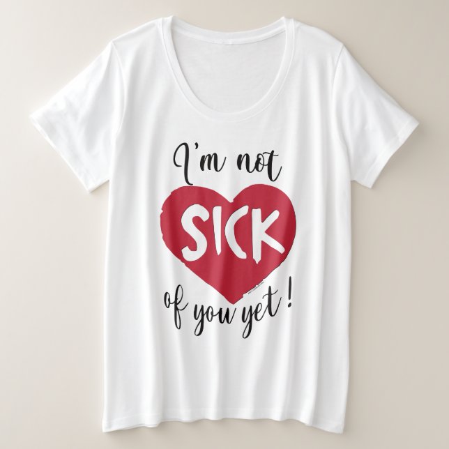 I'm Not Sick of You Yet Valentine Plus Size T-Shirt (Design Front)