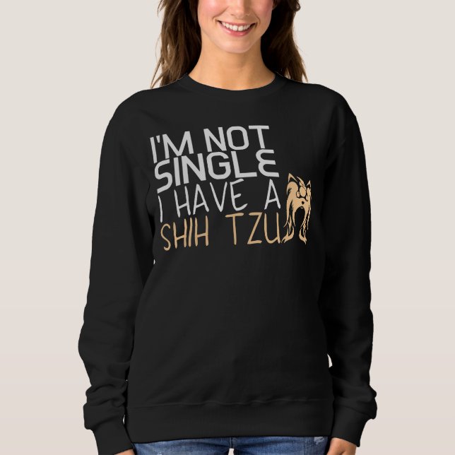Im Not Single I Have A Shih Tzu Sweatshirt (Front)