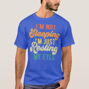 Im Not Sleeping Im Just Resting My Eyes 6 T-Shirt