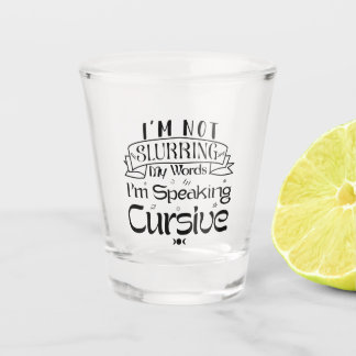 im not slurring my words im speaking in cursive shot glass