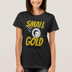 I'm Not Small I'm Gold Dust Size Gold Panning Mini T-Shirt