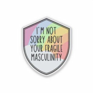 I'm Not Sorry About your Fragile Masculinity