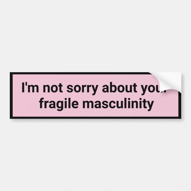 I'm not sorry about your fragile masculinity bumper sticker (Front)