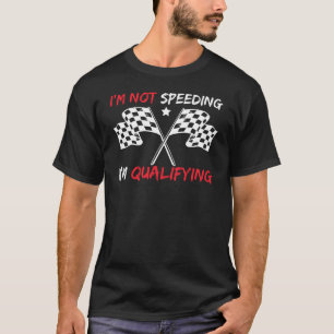 I'm Not Speeding I'm Qualifying Motorsport Racing T-Shirt