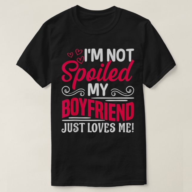 I'm Not Spoiled My Boyfriend Just Loves Me Funny C T-Shirt (Design Front)