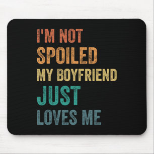 I'm Not Spoiled My Boyfriend Just Loves Me Funny V Mouse Pad