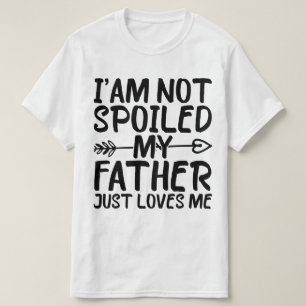 I'm Not Spoiled My Father Just Loves Me Dad Funny T-Shirt