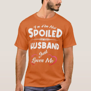 I'm Not Spoiled My Husband Just Loves Me Funny Wif T-Shirt
