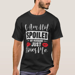 I'm Not Spoiled My Husband Just Loves Me Funny Wif T-Shirt