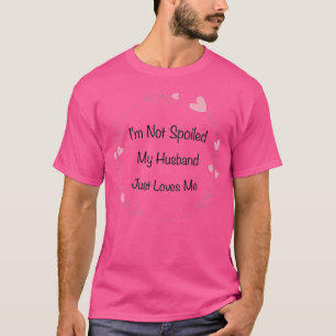 Im Not Spoiled My Husband Just Loves Me Funny Wif T-Shirt